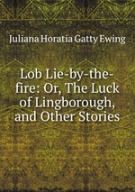 Lob Lie-by-the-fire: Or, The Luck of Lingborough, and Other Stories