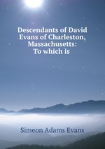 Descendants of David Evans of Charleston, Massachusetts: To which is