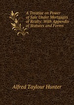 A Treatise on Power of Sale Under Mortgages of Realty: With Appendix of Statutes and Forms