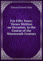 For Fifty Years: Verses Written on Occasion, in the Course of the Nineteenth Century