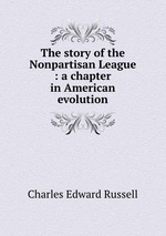 The story of the Nonpartisan League : a chapter in American evolution