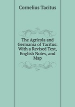 The Agricola and Germania of Tacitus: With a Revised Text, English Notes, and Map