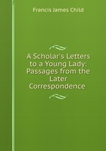 A Scholar`s Letters to a Young Lady: Passages from the Later Correspondence