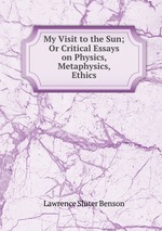 My Visit to the Sun; Or Critical Essays on Physics, Metaphysics, & Ethics