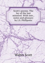 Scott`s poems. The lay of the last minstrel. With intr., notes and glossary by J.S. Phillpotts