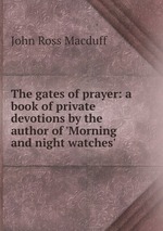 The gates of prayer: a book of private devotions by the author of `Morning and night watches`