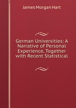 German Universities: A Narrative of Personal Experience, Together with Recent Statistical
