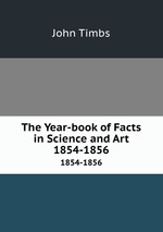 The Year-book of Facts in Science and Art. 1854-1856