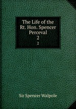 The Life of the Rt. Hon. Spencer Perceval. 2