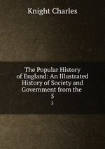 The Popular History of England: An Illustrated History of Society and Government from the .. 5