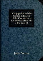 A Voyage Round the World: In Search of the Castaways: a Romantic Narratives of the Loss of