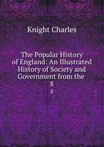 The Popular History of England: An Illustrated History of Society and Government from the .. 8