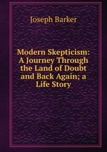 Modern Skepticism: A Journey Through the Land of Doubt and Back Again; a Life Story