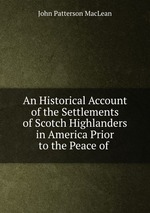 An Historical Account of the Settlements of Scotch Highlanders in America Prior to the Peace of