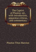 The Captivi of Plautus: ed., with introduction, apparatus criticus, and commentary