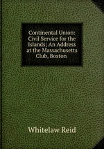 Continental Union: Civil Service for the Islands; An Address at the Massachusetts Club, Boston