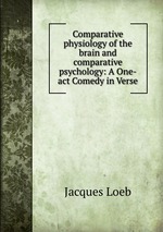 Comparative physiology of the brain and comparative psychology: A One-act Comedy in Verse