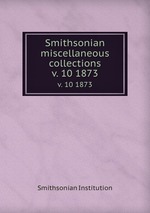 Smithsonian miscellaneous collections. v. 10 1873