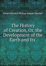 The History of Creation, Or, the Development of the Earth and Its