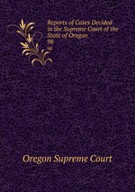 Reports of Cases Decided in the Supreme Court of the State of Oregon. 98