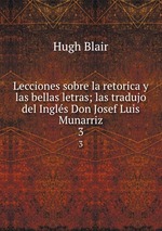 Lecciones sobre la retorica y las bellas letras; las tradujo del Ingls Don Josef Luis Munarriz. 3
