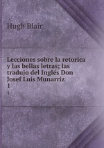 Lecciones sobre la retorica y las bellas letras; las tradujo del Ingls Don Josef Luis Munarriz. 1