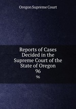 Reports of Cases Decided in the Supreme Court of the State of Oregon. 96