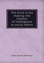 The mind in the making: the relation of intelligence to social reform