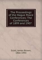 The Proceedings of the Hague Peace Conferences: The Conferences of 1899 and 1907
