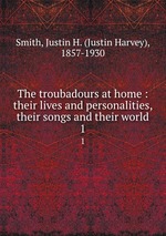 The troubadours at home : their lives and personalities, their songs and their world. 1