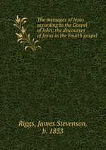 The messages of Jesus according to the Gospel of John; the discourses of Jesus in the Fourth gospel