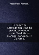 Le comte de Carmagnola; tragdie en cinq actes et en verse. Traduite de Manzoni par Auguste Clavareau