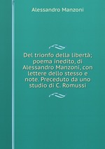 Del trionfo della libert; poema inedito, di Alessandro Manzoni, con lettere dello stesso e note. Preceduto da uno studio di C. Romussi