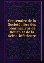 Centenaire de la Socit libre des pharmaciens de Rouen et de la Seine-infrieure