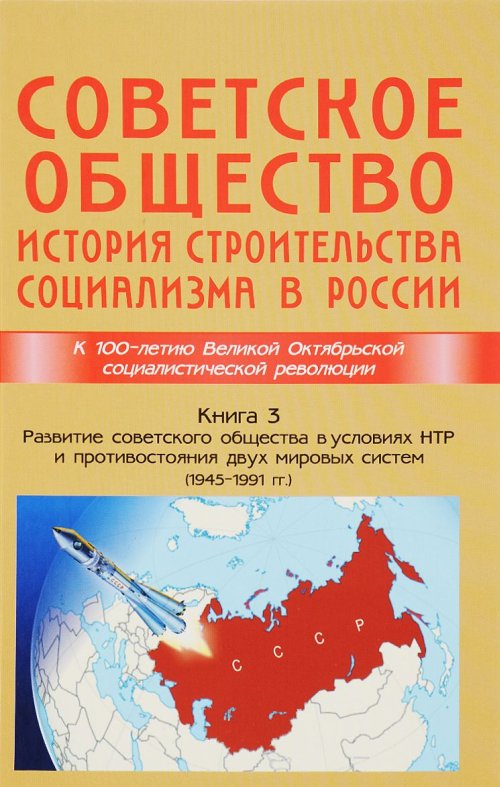 Советское общество. История строительства социализма в России. Книга 3: Развитие советского общества в условиях НТР и противостояния двух мировых систем (1945—1991). Кн.3