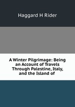 A Winter Pilgrimage: Being an Account of Travels Through Palestine, Italy, and the Island of