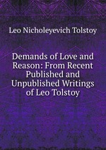Demands of Love and Reason: From Recent Published and Unpublished Writings of Leo Tolstoy