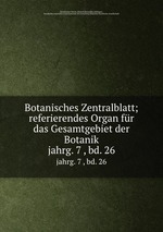 Botanisches Zentralblatt; referierendes Organ fr das Gesamtgebiet der Botanik. jahrg. 7 , bd. 26