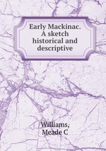 Early Mackinac. A sketch historical and descriptive