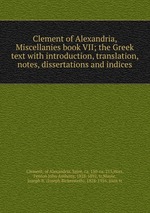 Clement of Alexandria, Miscellanies book VII; the Greek text with introduction, translation, notes, dissertations and indices