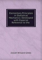 Elementary Principles in Statistical Mechanics: Developed with Especial Reference to the