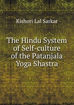 The Hindu System of Self-culture of the Patanjala Yoga Shastra