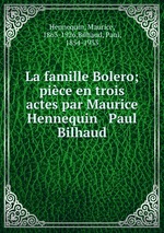 La famille Bolero; pice en trois actes par Maurice Hennequin & Paul Bilhaud