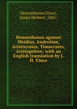 Demosthenes against Meidias, Androtion, Aristocrates, Timocrates, Aristogeiton; with an English translation by J.H. Vince