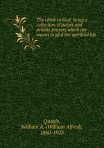 The climb to God; being a collection of pulpit and private prayers which are meant to gird the spiritual life