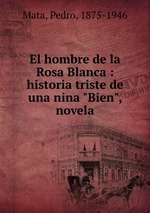 El hombre de la Rosa Blanca : historia triste de una nina "Bien", novela