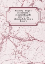 Gramoty i drugie istoricheskie dokumenty XVIII stolietiia, otnosiashchiesia k Gruzii