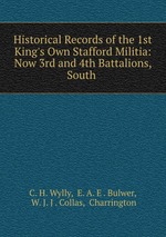 Historical Records of the 1st King`s Own Stafford Militia: Now 3rd and 4th Battalions, South