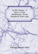 In His Name.: A Story of the Waldenses, Seven Hundred Years Ago