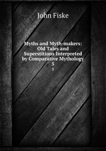Myths and Myth-makers: Old Tales and Superstitions Interpreted by Comparative Mythology. 5